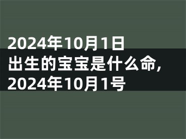 2024年10月1日出生的宝宝是什么命,2024年10月1号