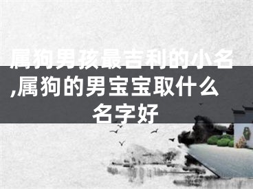 属狗男孩最吉利的小名,属狗的男宝宝取什么名字好