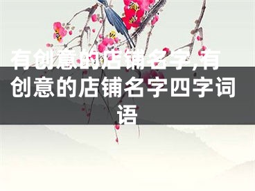 有创意的店铺名字,有创意的店铺名字四字词语