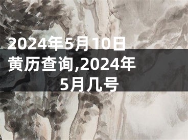 2024年5月10日黄历查询,2024年5月几号