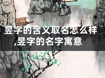 昱字的含义取名怎么样,昱字的名字寓意
