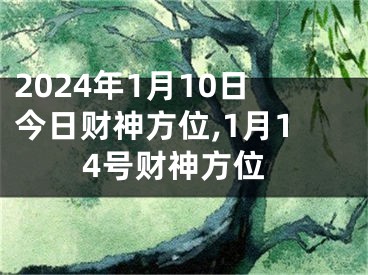 2024年1月10日今日财神方位,1月14号财神方位
