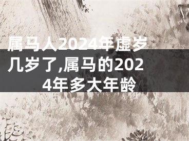属马人2024年虚岁几岁了,属马的2024年多大年龄
