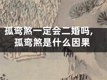 孤鸾煞一定会二婚吗,孤鸾煞是什么因果