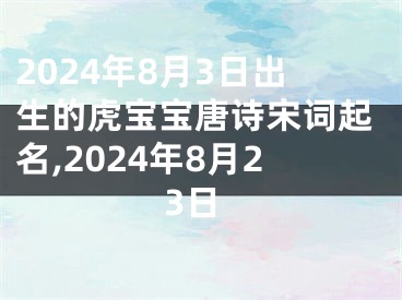 2024年8月3日出生的虎宝宝唐诗宋词起名,2024年8月23日