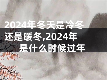 2024年冬天是冷冬还是暖冬,2024年是什么时候过年