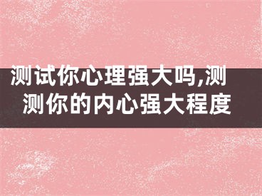 测试你心理强大吗,测测你的内心强大程度