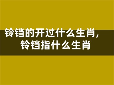 铃铛的开过什么生肖,铃铛指什么生肖