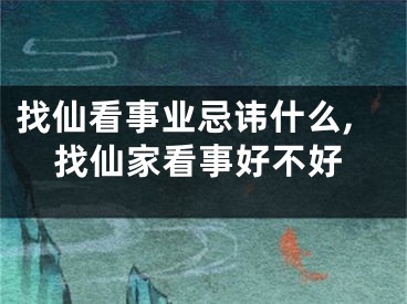 找仙看事业忌讳什么,找仙家看事好不好