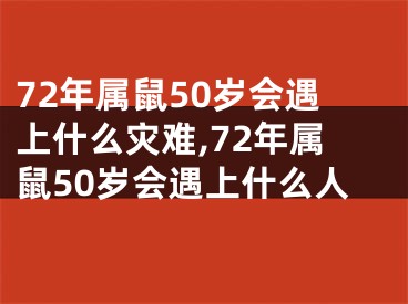 72年属鼠50岁会遇上什么灾难,72年属鼠50岁会遇上什么人