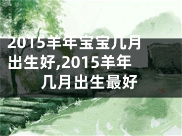 2015羊年宝宝几月出生好,2015羊年几月出生最好