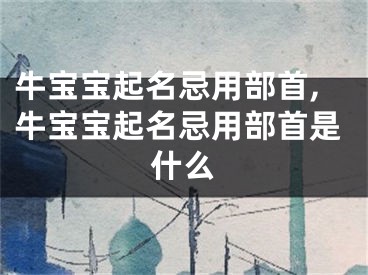 牛宝宝起名忌用部首,牛宝宝起名忌用部首是什么