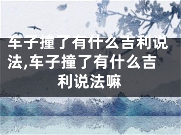 车子撞了有什么吉利说法,车子撞了有什么吉利说法嘛