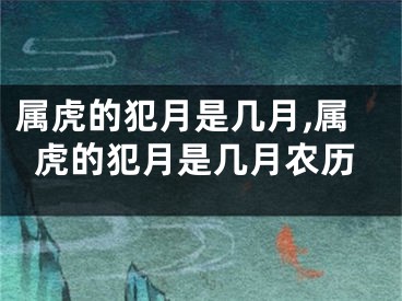 属虎的犯月是几月,属虎的犯月是几月农历