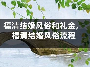 福清结婚风俗和礼金,福清结婚风俗流程