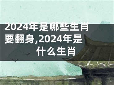 2024年是哪些生肖要翻身,2024年是什么生肖