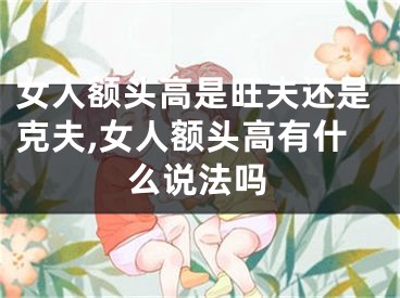 女人额头高是旺夫还是克夫,女人额头高有什么说法吗
