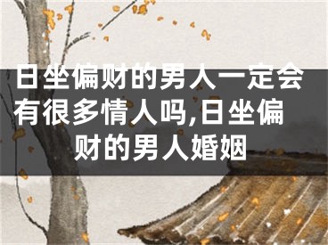 日坐偏财的男人一定会有很多情人吗,日坐偏财的男人婚姻