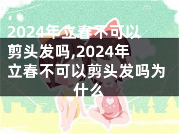 2024年立春不可以剪头发吗,2024年立春不可以剪头发吗为什么