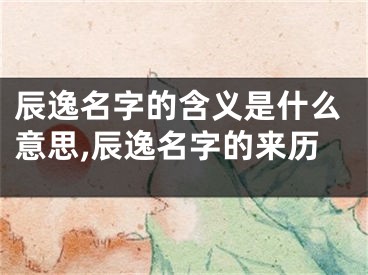 辰逸名字的含义是什么意思,辰逸名字的来历