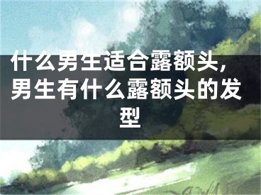 什么男生适合露额头,男生有什么露额头的发型