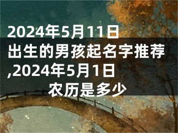2024年5月11日出生的男孩起名字推荐,2024年5月1日农历是多少