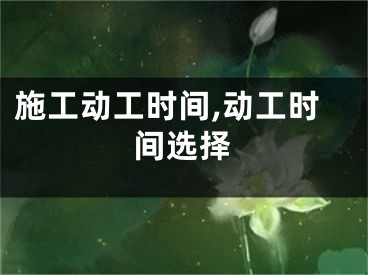 施工动工时间,动工时间选择