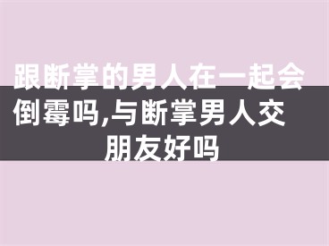 跟断掌的男人在一起会倒霉吗,与断掌男人交朋友好吗
