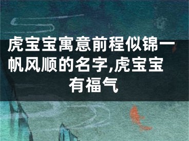 虎宝宝寓意前程似锦一帆风顺的名字,虎宝宝有福气