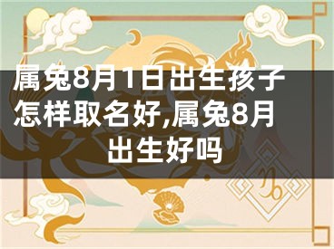 属兔8月1日出生孩子怎样取名好,属兔8月出生好吗