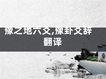 豫之地六爻,豫卦爻辞翻译