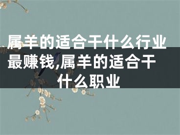 属羊的适合干什么行业最赚钱,属羊的适合干什么职业