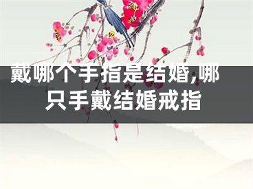 戴哪个手指是结婚,哪只手戴结婚戒指