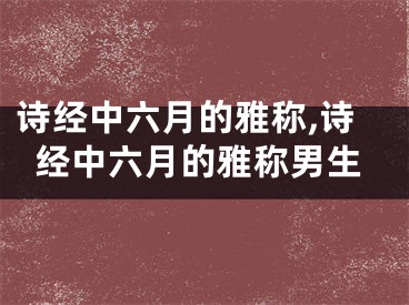 诗经中六月的雅称,诗经中六月的雅称男生