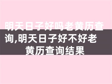 明天日子好吗老黄历查询,明天日子好不好老黄历查询结果