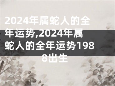 2024年属蛇人的全年运势,2024年属蛇人的全年运势1988出生