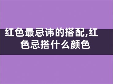 红色最忌讳的搭配,红色忌搭什么颜色
