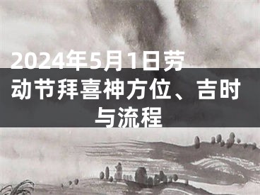 2024年5月1日劳动节拜喜神方位、吉时与流程