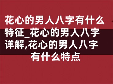 花心的男人八字有什么特征_花心的男人八字详解,花心的男人八字有什么特点