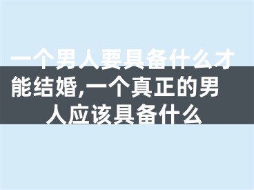 一个男人要具备什么才能结婚,一个真正的男人应该具备什么