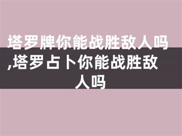 塔罗牌你能战胜敌人吗,塔罗占卜你能战胜敌人吗