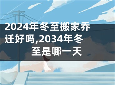 2024年冬至搬家乔迁好吗,2034年冬至是哪一天