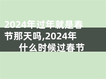 2024年过年就是春节那天吗,2024年什么时候过春节