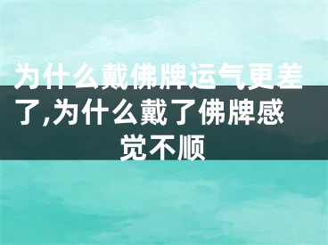 为什么戴佛牌运气更差了,为什么戴了佛牌感觉不顺