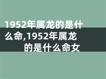 1952年属龙的是什么命,1952年属龙的是什么命女
