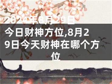 2024年8月29日今日财神方位,8月29日今天财神在哪个方位