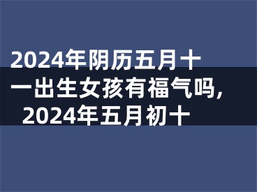 2024年阴历五月十一出生女孩有福气吗,2024年五月初十