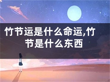 竹节运是什么命运,竹节是什么东西