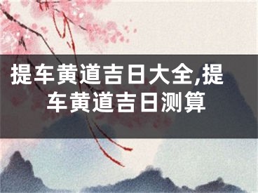 提车黄道吉日大全,提车黄道吉日测算