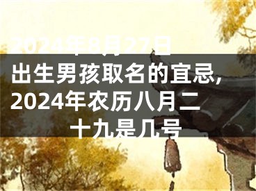 2024年8月27日出生男孩取名的宜忌,2024年农历八月二十九是几号